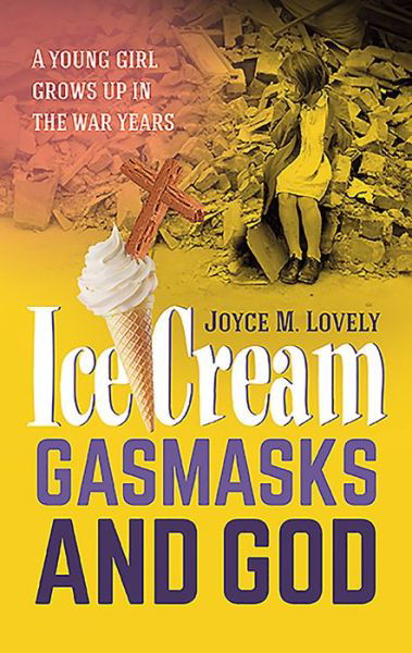 Cover for Joyce M Lovely · Ice Cream, Gasmasks and God: A Young Girl Grows Up in the War Years (Paperback Book) (2015)