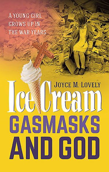 Cover for Joyce M Lovely · Ice Cream, Gasmasks and God: A Young Girl Grows Up in the War Years (Taschenbuch) (2015)