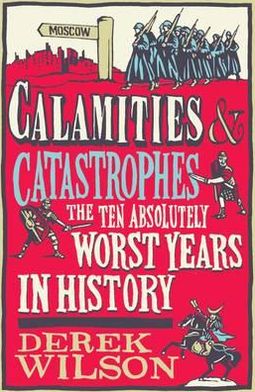 Cover for Derek Wilson · Calamities, Catastrophes and Cock Ups: The Ten Absolutely Worst Years in History (Hardcover Book) (2011)