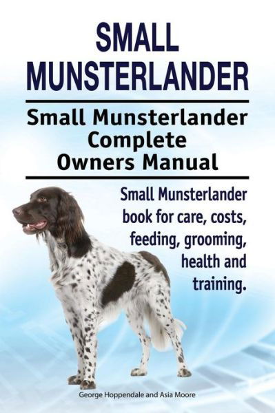 Cover for George Hoppendale · Small Munsterlander. Small Munsterlander Complete Owners Manual. Small Munsterlander Book for Care, Costs, Feeding, Grooming, Health and Training. (Paperback Book) (2017)