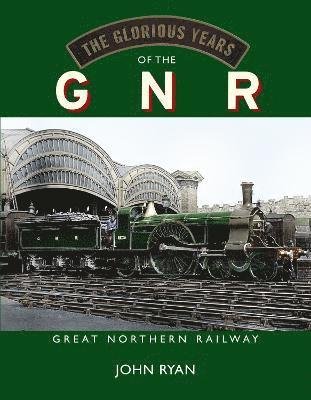 Cover for John Ryan · The Glorious Years of the GNR Great Northern Railway (Hardcover Book) (2023)