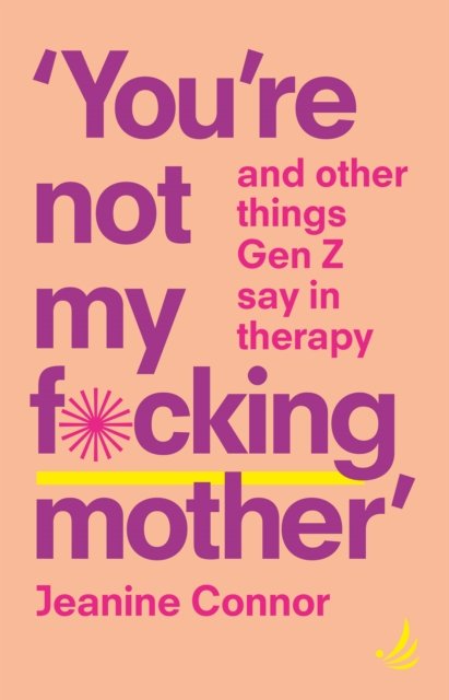 Cover for Jeanine Connor · You're Not My F*cking Mother: And other things Gen Z say in therapy (Pocketbok) (2024)