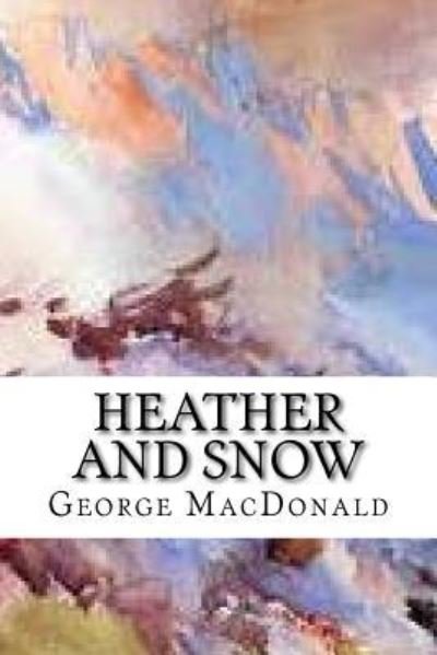 Heather and Snow - George MacDonald - Books - Createspace Independent Publishing Platf - 9781986820455 - March 25, 2018
