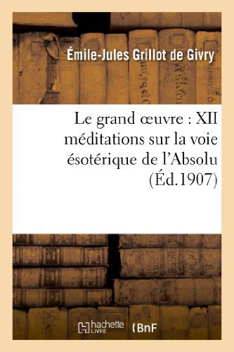 Cover for Grillot De Givry-e-j · Le Grand Oeuvre: Xii Meditations Sur La Voie Esoterique De L Absolu (Paperback Book) (2013)