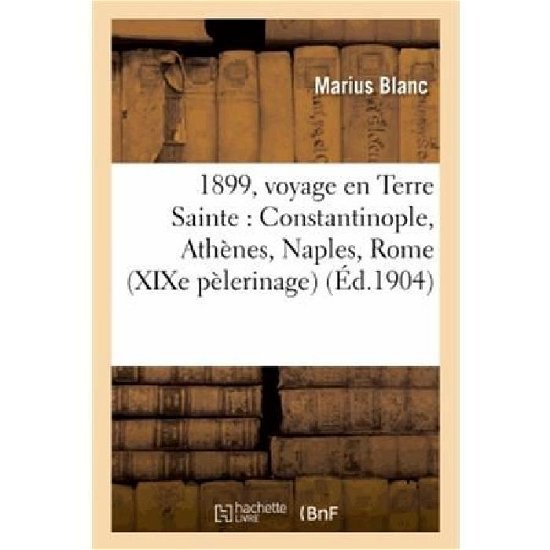 Cover for Blanc-m · 1899, Voyage en Terre Sainte: Constantinople, Athenes, Naples, Rome (Xixe Pelerinage) (French Edition) (Pocketbok) [French edition] (2013)