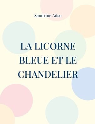Cover for Sandrine Adso · La Licorne Bleue et le Chandelier (Taschenbuch) (2022)