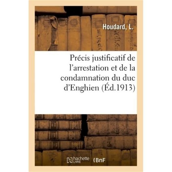 Precis Justificatif de l'Arrestation Et de la Condamnation Du Duc d'Enghien - Houdard-L - Bøger - Hachette Livre - BNF - 9782329024455 - 1. juli 2018