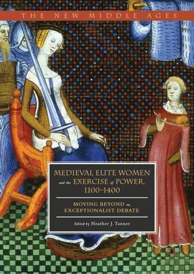 Cover for Medieval Elite Women and the Exercise of Power, 1100–1400: Moving beyond the Exceptionalist Debate - The New Middle Ages (Hardcover Book) [2019 edition] (2019)