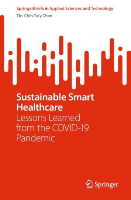 Cover for Tin-Chih Toly Chen · Sustainable Smart Healthcare: Lessons Learned from the COVID-19 Pandemic - SpringerBriefs in Applied Sciences and Technology (Paperback Book) [1st ed. 2023 edition] (2023)