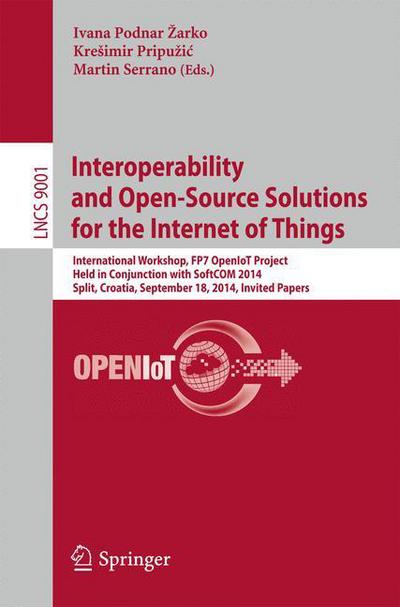 Cover for Ivana Podnar · Interoperability and Open-Source Solutions for the Internet of Things: International Workshop, FP7 OpenIoT Project, Held in Conjunction with SoftCOM 2014, Split, Croatia, September 18, 2014, Invited Papers - Information Systems and Applications, incl. Int (Paperback Book) [2015 edition] (2015)