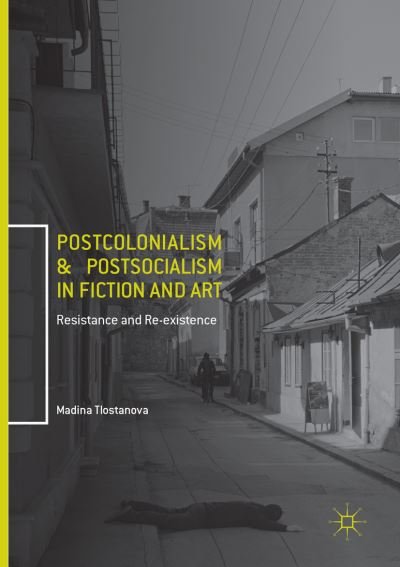 Cover for Madina Tlostanova · Postcolonialism and Postsocialism in Fiction and Art: Resistance and Re-existence (Paperback Book) [Softcover reprint of the original 1st ed. 2017 edition] (2018)