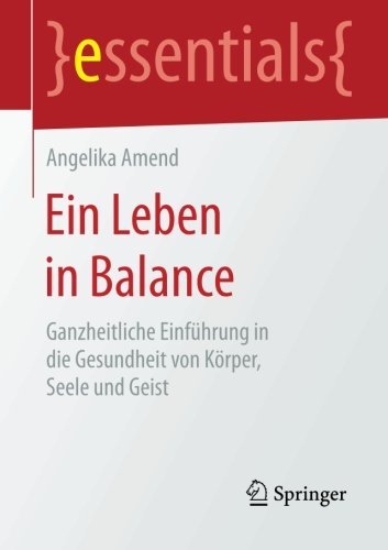 Angelika Amend · Ein Leben in Balance: Ganzheitliche Einfuhrung in Die Gesundheit Von Koerper, Seele Und Geist - Essentials (Taschenbuch) [2015 edition] (2015)