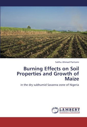 Burning Effects on Soil Properties and Growth of Maize: in the Dry Subhumid Savanna Zone of Nigeria - Salihu Ahmad Pantami - Books - LAP LAMBERT Academic Publishing - 9783659230455 - September 8, 2012