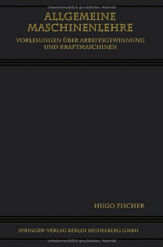 Cover for Hugo Fischer · Allgemeine Maschinenlehre: Vorlesungen UEber Arbeitsgewinnung Und Kraftmaschinen (Paperback Book) [Softcover Reprint of the Original 1st 1923 edition] (1923)