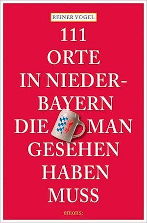 Cover for Reiner Vogel · 111 Orte in Niederbayern, die man gesehen haben muss (Paperback Book) (2022)