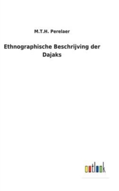 Cover for M T H Perelaer · Ethnographische Beschrijving der Dajaks (Innbunden bok) (2022)