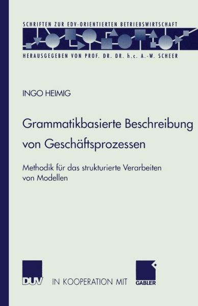 Cover for Ingo Heimig · Grammatikbasierte Beschreibung Von Geschaftsprozessen: Methodik Fur Das Strukturierte Verarbeiten Von Modellen - Schriften Zur Edv-Orientierten Betriebswirtschaft (Paperback Book) [2002 edition] (2002)