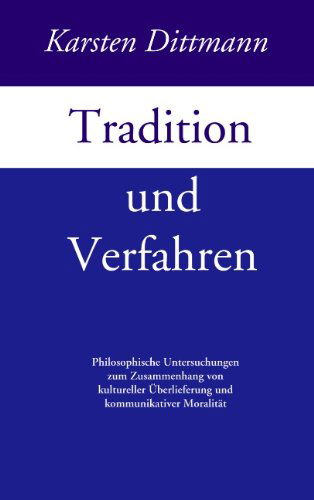 Cover for Karsten Dittmann · Tradition und Verfahren: Philosophische Untersuchungen zum Zusammenhang von kulturreller UEberlieferung und kommunikativer Moralitat (Paperback Book) [German edition] (2004)