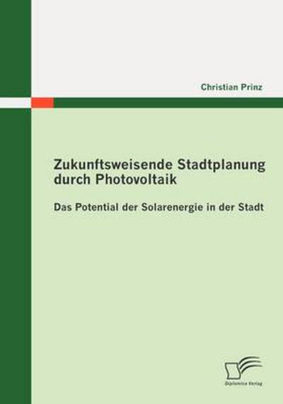 Zukunftsweisende Stadtplanung Durch Photovoltaik: Das Potential Der Solarenergie in Der Stadt - Christian Prinz - Books - Diplomica Verlag - 9783836693455 - August 11, 2010