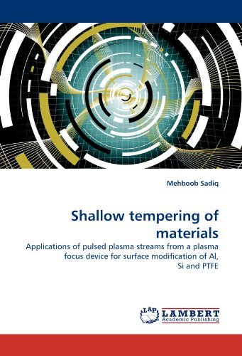 Shallow Tempering of Materials: Applications of Pulsed Plasma Streams from a Plasma Focus Device for Surface Modification of Al, Si and Ptfe - Mehboob Sadiq - Books - LAP LAMBERT Academic Publishing - 9783838389455 - July 26, 2010