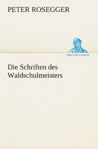 Cover for Peter Rosegger · Die Schriften Des Waldschulmeisters (Tredition Classics) (German Edition) (Paperback Book) [German edition] (2012)