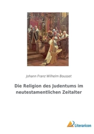 Die Religion des Judentums im neutestamentlichen Zeitalter - Johann Franz Wilhelm Bousset - Livres - Literaricon Verlag - 9783965067455 - 3 mars 2023