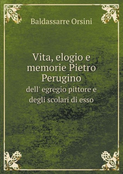 Vita, Elogio E Memorie Pietro Perugino Dell' Egregio Pittore E Degli Scolari Di Esso - Baldassarre Orsini - Kirjat - Book on Demand Ltd. - 9785519057455 - perjantai 7. maaliskuuta 2014