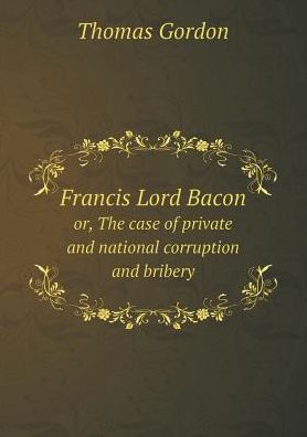 Cover for Thomas Gordon · Francis Lord Bacon Or, the Case of Private and National Corruption and Bribery (Pocketbok) (2015)