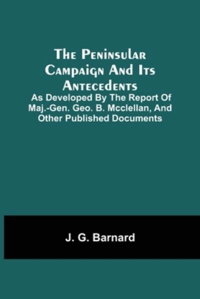 Cover for J G Barnard · The Peninsular Campaign And Its Antecedents; As Developed By The Report Of Maj.-Gen. Geo. B. Mcclellan, And Other Published Documents (Paperback Bog) (2021)