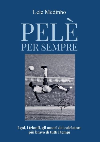 Cover for Medinho Lele · Pele Per Sempre. I Gol, I Trionfi, Gli Amori Del Calciatore Piu Bravo Di Tutti I Tempi (Bok) (2023)