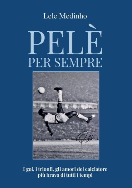 Cover for Medinho Lele · Pele Per Sempre. I Gol, I Trionfi, Gli Amori Del Calciatore Piu Bravo Di Tutti I Tempi (Bok) (2023)