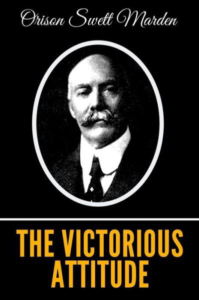 The Victorious Attitude - Orison Swett Marden - Kirjat - Independently Published - 9798575723455 - torstai 3. joulukuuta 2020