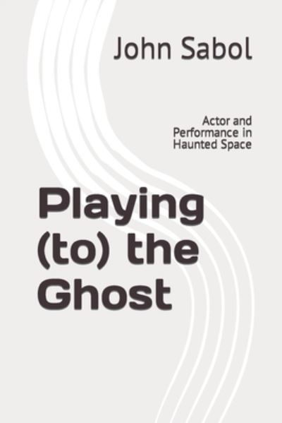 Cover for John G Sabol · Playing (to) the Ghost: Actor and Performance in Haunted Space (Paperback Bog) (2022)