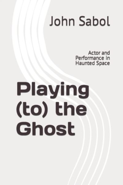 Playing (to) the Ghost: Actor and Performance in Haunted Space - John G Sabol - Livres - Independently Published - 9798794667455 - 2 janvier 2022