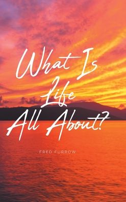 What Is Life All About? - Fred Furrow - Kirjat - Covenant Books - 9798886443455 - perjantai 17. maaliskuuta 2023