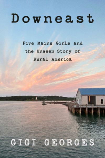 Cover for Gigi Georges · Downeast: Five Maine Girls and the Unseen Story of Rural America (Innbunden bok) (2021)