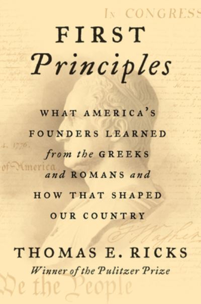 Cover for Thomas E. Ricks · First Principles: What America's Founders Learned from the Greeks and Romans and How That Shaped Our Country (Hardcover Book) (2020)