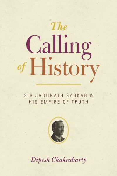 Cover for Dipesh Chakrabarty · The Calling of History: Sir Jadunath Sarkar and His Empire of Truth (Pocketbok) (2015)