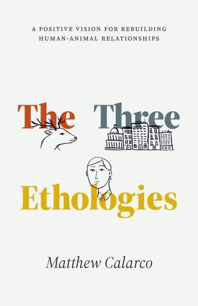 Cover for Matthew Calarco · The Three Ethologies: A Positive Vision for Rebuilding Human-Animal Relationships - Animal Lives (Paperback Book) (2024)