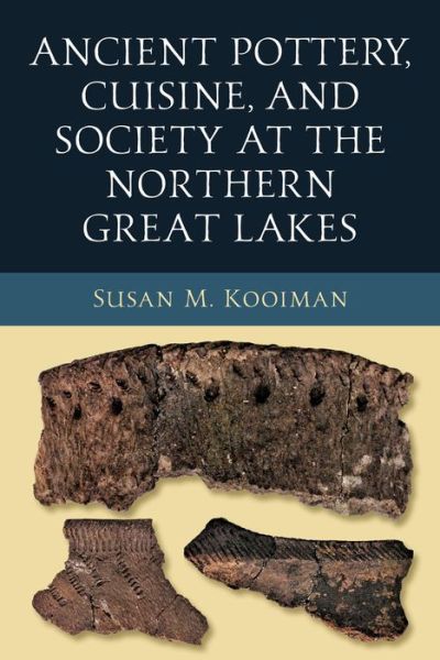 Cover for Susan M. Kooiman · Ancient Pottery, Cuisine, and Society at the Northern Great Lakes - Midwest Archaeological Perspectives (Hardcover Book) (2021)