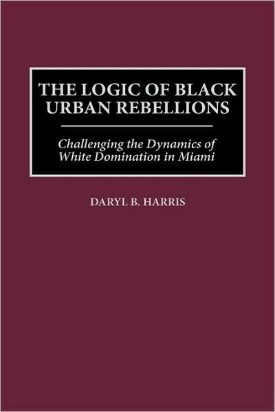 Cover for Daryl B. Harris · The Logic of Black Urban Rebellions: Challenging the Dynamics of White Domination in Miami (Gebundenes Buch) (1999)