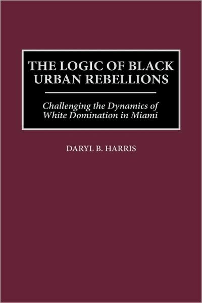 Cover for Daryl B. Harris · The Logic of Black Urban Rebellions: Challenging the Dynamics of White Domination in Miami (Innbunden bok) (1999)