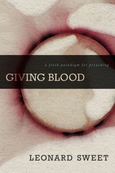 Cover for Leonard Sweet · Giving Blood: A Fresh Paradigm for Preaching (Hardcover Book) (2014)