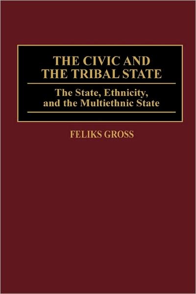 Cover for Feliks Gross · The Civic and the Tribal State: The State, Ethnicity, and the Multiethnic State (Hardcover Book) (1998)