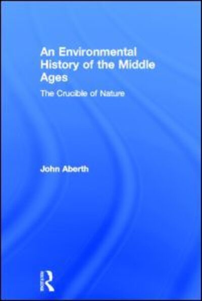 Cover for John Aberth · An Environmental History of the Middle Ages: The Crucible of Nature (Hardcover Book) (2012)