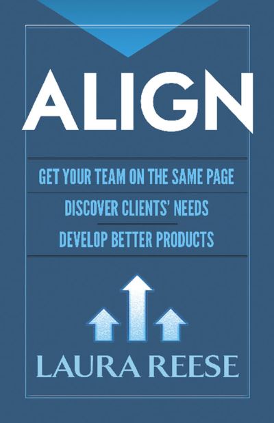 Cover for Laura Reese · Align: Get Your Team on the Same Page, Discover Clients' Needs, Develop Better Products: Get Your Team on the Same Page, Discover Clients' Needs, Develop Better Products (Hardcover Book) (2019)