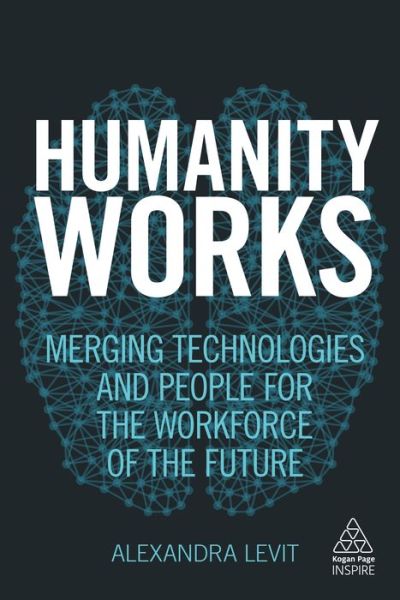 Cover for Alexandra Levit · Humanity Works: Merging Technologies and People for the Workforce of the Future - Kogan Page Inspire (Paperback Book) (2018)