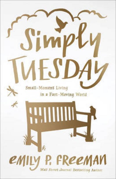Cover for Emily P. Freeman · Simply Tuesday – Small–Moment Living in a Fast–Moving World (Paperback Book) (2015)