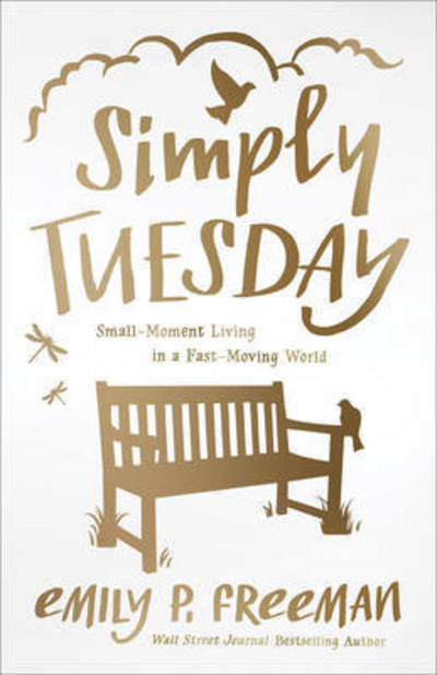 Simply Tuesday – Small–Moment Living in a Fast–Moving World - Emily P. Freeman - Books - Fleming H. Revell Company - 9780800722456 - August 18, 2015