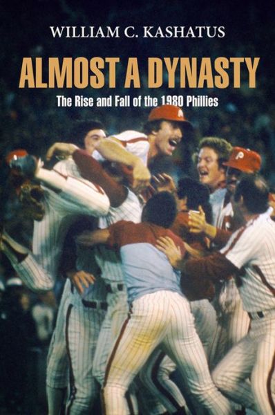 Cover for William C. Kashatus · Almost a Dynasty: The Rise and Fall of the 1980 Phillies (Paperback Book) (2013)